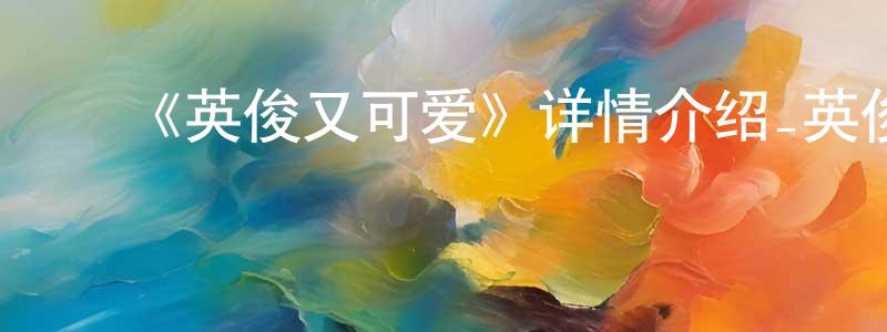 曹思明的动漫综艺大全,《英俊又可爱》详情介绍_英俊又可爱已完结在线观看_英俊又可爱迅雷下载_国漫